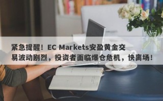 紧急提醒！EC Markets安盈黄金交易波动剧烈，投资者面临爆仓危机，快离场！