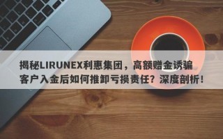 揭秘LIRUNEX利惠集团，高额赠金诱骗客户入金后如何推卸亏损责任？深度剖析！