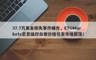 37.7万美金损失事件曝光，ETOMarkets恶意操控白银价格引发市场震荡！