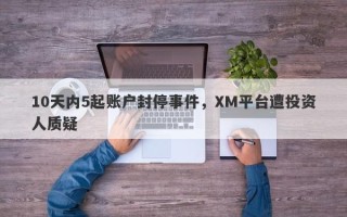 10天内5起账户封停事件，XM平台遭投资人质疑