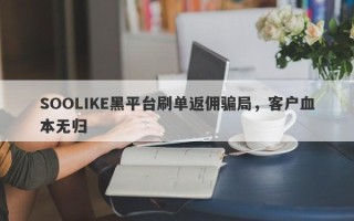 SOOLIKE黑平台刷单返佣骗局，客户血本无归