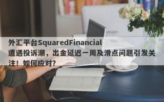 外汇平台SquaredFinancial遭遇投诉潮，出金延迟一周及滑点问题引发关注！如何应对？