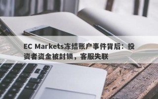 EC Markets冻结账户事件背后：投资者资金被封锁，客服失联