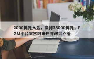 2000美元入金，赢得38000美元，PGM平台突然封账户并改变点差