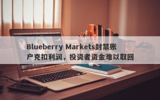 Blueberry Markets封禁账户克扣利润，投资者资金难以取回