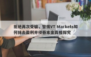 拒绝再次受骗，警惕VT Markets如何抹去盈利并侵吞本金真相探究