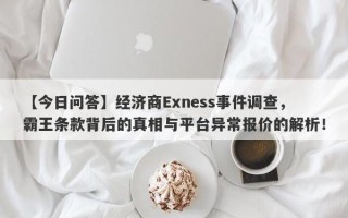 【今日问答】经济商Exness事件调查，霸王条款背后的真相与平台异常报价的解析！