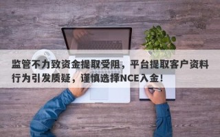 监管不力致资金提取受阻，平台提取客户资料行为引发质疑，谨慎选择NCE入金！