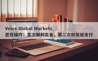 Velos Global Markets恶性操作：首次顺利出金，第二次却拒绝支付