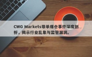 CWG Markets带单爆仓事件深度剖析，揭示行业乱象与监管漏洞。