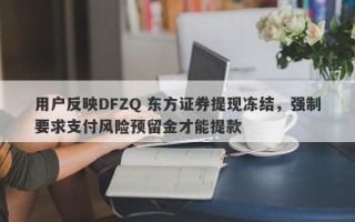 用户反映DFZQ 东方证券提现冻结，强制要求支付风险预留金才能提款