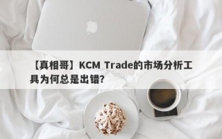 【真相哥】KCM Trade的市场分析工具为何总是出错？