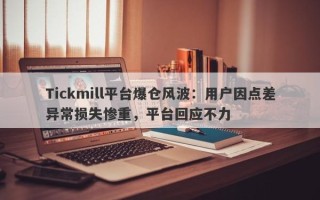 Tickmill平台爆仓风波：用户因点差异常损失惨重，平台回应不力