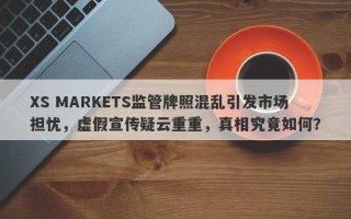 XS MARKETS监管牌照混乱引发市场担忧，虚假宣传疑云重重，真相究竟如何？