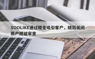 SOOLIKE通过赠金吸引客户，随后关闭账户规避审查