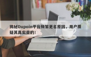 揭秘Dupoin平台频繁更名原因，用户质疑其真实目的！