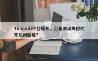 Tickmill平台爆仓，点差波动失控的背后问题是？