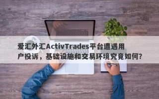 爱汇外汇ActivTrades平台遭遇用户投诉，基础设施和交易环境究竟如何？