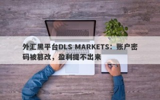 外汇黑平台DLS MARKETS：账户密码被篡改，盈利提不出来