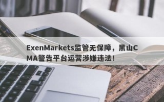 ExenMarkets监管无保障，黑山CMA警告平台运营涉嫌违法！