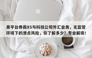 黑平台券商XS与科技公司外汇业务，无监管环境下的滑点风险，你了解多少？专业解读！