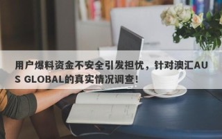 用户爆料资金不安全引发担忧，针对澳汇AUS GLOBAL的真实情况调查！