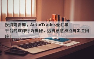 投资前需知，ActivTrades爱汇黑平台的欺诈行为揭秘，远离恶意滑点与出金困境！