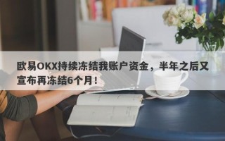 欧易OKX持续冻结我账户资金，半年之后又宣布再冻结6个月！