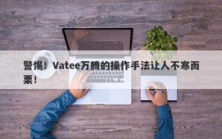 警惕！Vatee万腾的操作手法让人不寒而栗！