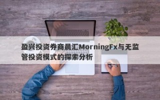 盈兴投资券商晨汇MorningFx与无监管投资模式的探索分析