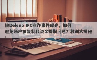 被Deleno IFC欺诈事件曝光，如何避免账户被复制和资金提取问题？教训大揭秘！