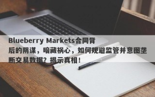 Blueberry Markets合同背后的阴谋，暗藏祸心，如何规避监管并意图垄断交易数据？揭示真相！