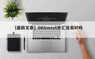 【最新文章】GKInvest外汇交易好吗？
