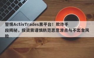 警惕ActivTrades黑平台！欺诈手段揭秘，投资需谨慎防范恶意滑点与不出金风险