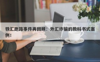 铁汇跑路事件再回顾：外汇诈骗的教科书式案例！