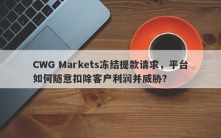 CWG Markets冻结提款请求，平台如何随意扣除客户利润并威胁？