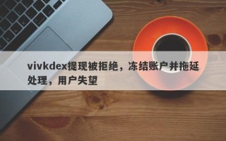 vivkdex提现被拒绝，冻结账户并拖延处理，用户失望