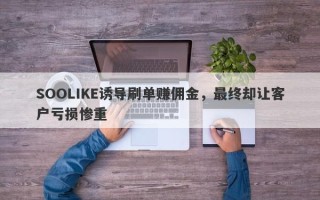 SOOLIKE诱导刷单赚佣金，最终却让客户亏损惨重