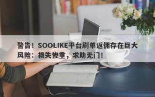 警告！SOOLIKE平台刷单返佣存在巨大风险：损失惨重，求助无门！