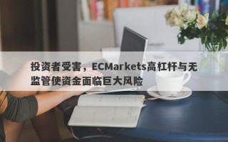 投资者受害，ECMarkets高杠杆与无监管使资金面临巨大风险