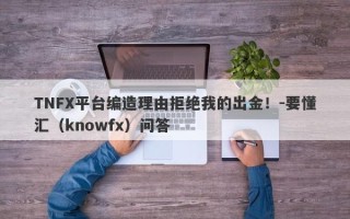 TNFX平台编造理由拒绝我的出金！-要懂汇（knowfx）问答