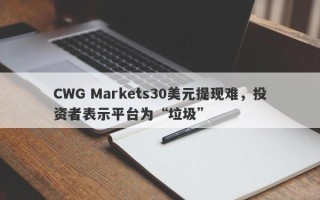 CWG Markets30美元提现难，投资者表示平台为“垃圾”