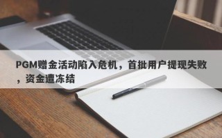 PGM赠金活动陷入危机，首批用户提现失败，资金遭冻结