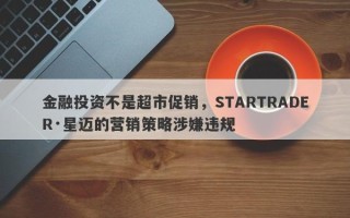 金融投资不是超市促销，STARTRADER·星迈的营销策略涉嫌违规