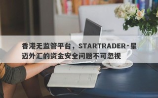 香港无监管平台，STARTRADER·星迈外汇的资金安全问题不可忽视