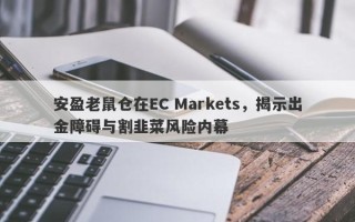 安盈老鼠仓在EC Markets，揭示出金障碍与割韭菜风险内幕