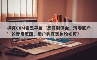 探究CXM希盟平台‘恶意刷佣金、清零账户’的背后原因，用户的真实体验如何？