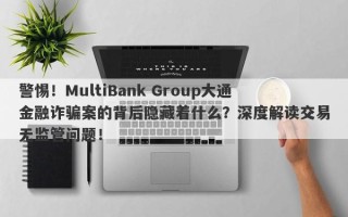 警惕！MultiBank Group大通金融诈骗案的背后隐藏着什么？深度解读交易无监管问题！