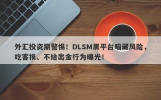 外汇投资需警惕！DLSM黑平台暗藏风险，吃客损、不给出金行为曝光！