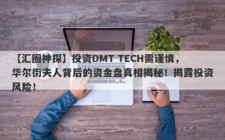 【汇圈神探】投资DMT TECH需谨慎，华尔街夫人背后的资金盘真相揭秘！揭露投资风险！